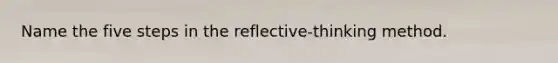 Name the five steps in the reflective-thinking method.