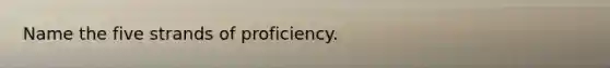 Name the five strands of proficiency.