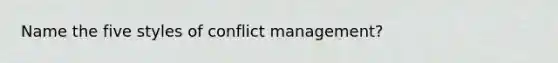 Name the five styles of conflict management?