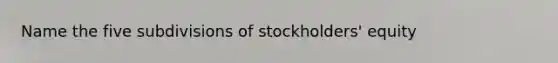 Name the five subdivisions of stockholders' equity