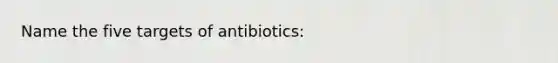 Name the five targets of antibiotics: