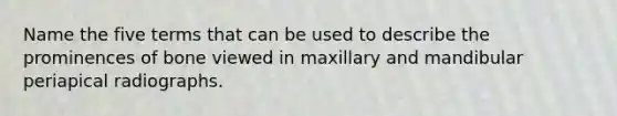 Name the five terms that can be used to describe the prominences of bone viewed in maxillary and mandibular periapical radiographs.