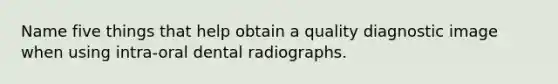 Name five things that help obtain a quality diagnostic image when using intra-oral dental radiographs.