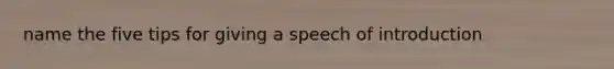 name the five tips for giving a speech of introduction