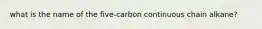 what is the name of the five-carbon continuous chain alkane?