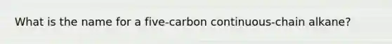 What is the name for a five-carbon continuous-chain alkane?