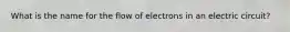 What is the name for the flow of electrons in an electric circuit?