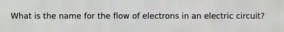 What is the name for the flow of electrons in an electric circuit?