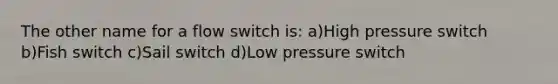 The other name for a flow switch is: a)High pressure switch b)Fish switch c)Sail switch d)Low pressure switch