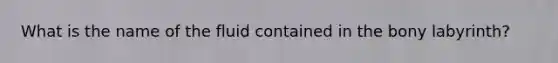 What is the name of the fluid contained in the bony labyrinth?