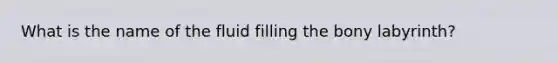 What is the name of the fluid filling the bony labyrinth?