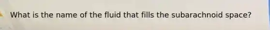 What is the name of the fluid that fills the subarachnoid space?