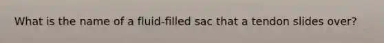 What is the name of a fluid-filled sac that a tendon slides over?