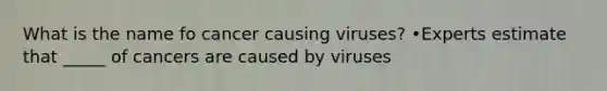 What is the name fo cancer causing viruses? •Experts estimate that _____ of cancers are caused by viruses