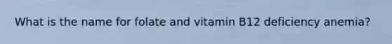 What is the name for folate and vitamin B12 deficiency anemia?