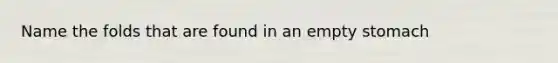 Name the folds that are found in an empty stomach
