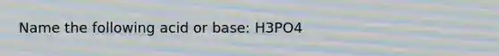 Name the following acid or base: H3PO4