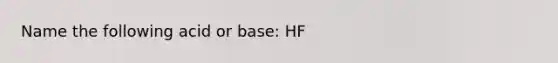 Name the following acid or base: HF