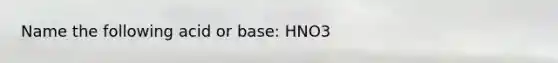 Name the following acid or base: HNO3