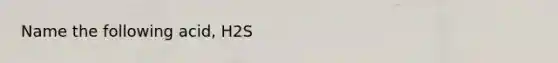 Name the following acid, H2S