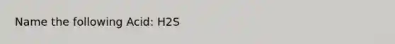 Name the following Acid: H2S