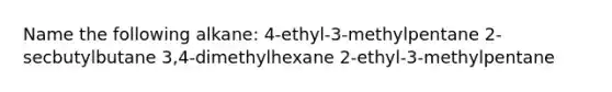 Name the following alkane: 4-ethyl-3-methylpentane 2-secbutylbutane 3,4-dimethylhexane 2-ethyl-3-methylpentane