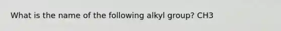 What is the name of the following alkyl group? CH3