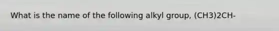 What is the name of the following alkyl group, (CH3)2CH-