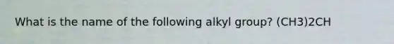 What is the name of the following alkyl group? (CH3)2CH