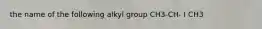 the name of the following alkyl group CH3-CH- I CH3