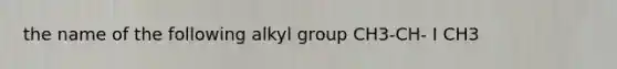 the name of the following alkyl group CH3-CH- I CH3