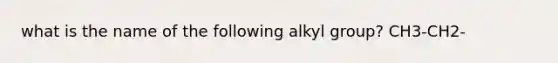 what is the name of the following alkyl group? CH3-CH2-