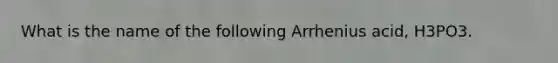 What is the name of the following Arrhenius acid, H3PO3.