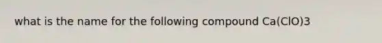 what is the name for the following compound Ca(ClO)3