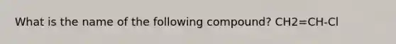 What is the name of the following compound? CH2=CH-Cl