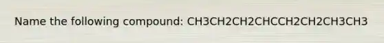 Name the following compound: CH3CH2CH2CHCCH2CH2CH3CH3