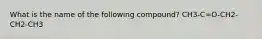 What is the name of the following compound? CH3-C=O-CH2-CH2-CH3