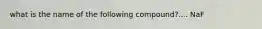 what is the name of the following compound?.... NaF