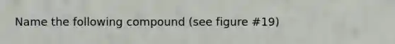 Name the following compound (see figure #19)