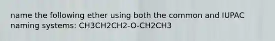 name the following ether using both the common and IUPAC naming systems: CH3CH2CH2-O-CH2CH3