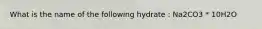 What is the name of the following hydrate : Na2CO3 * 10H2O