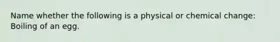 Name whether the following is a physical or chemical change: Boiling of an egg.