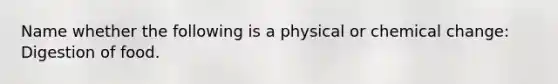 Name whether the following is a physical or chemical change: Digestion of food.