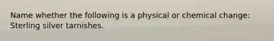 Name whether the following is a physical or chemical change: Sterling silver tarnishes.