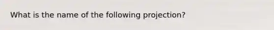 What is the name of the following projection?