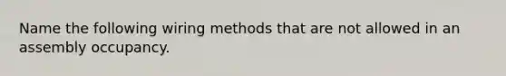 Name the following wiring methods that are not allowed in an assembly occupancy.