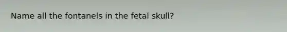 Name all the fontanels in the fetal skull?