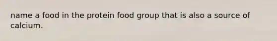 name a food in the protein food group that is also a source of calcium.