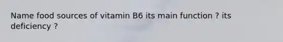 Name food sources of vitamin B6 its main function ? its deficiency ?