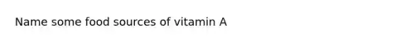 Name some food sources of vitamin A